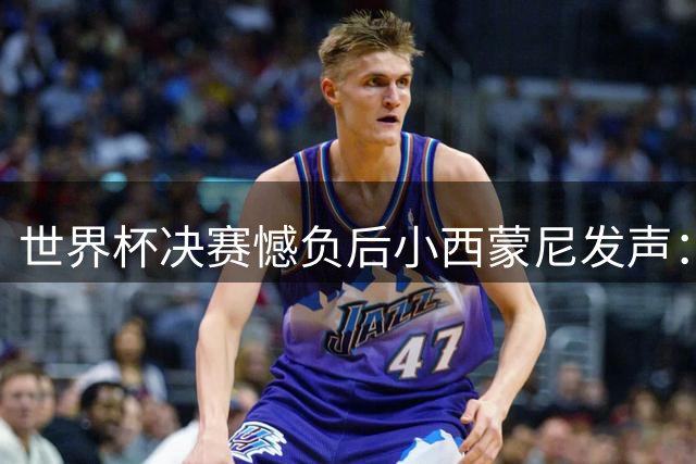 世界杯决赛憾负后小西蒙尼发声：致敬队友祝贺西班牙