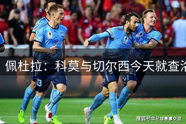 佩杜拉：科莫与切尔西今天就查洛巴的转会进行了新的接触