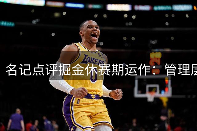 名记点评掘金休赛期运作：管理层辜负当世巨星黄金年华