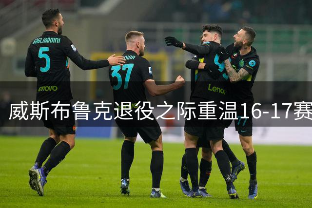 威斯布鲁克退役之际重温16-17赛季MVP榜单