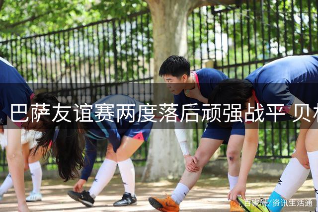 巴萨友谊赛两度落后顽强战平 贝林厄姆观战见证哈姆扎梅开二度