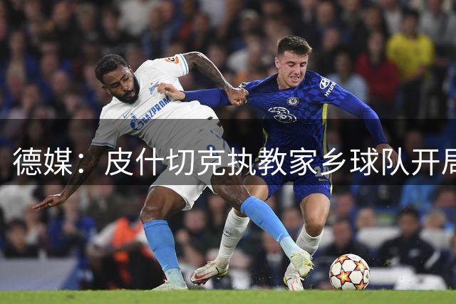 德媒：皮什切克执教家乡球队开局低迷，前五轮只拿到4分