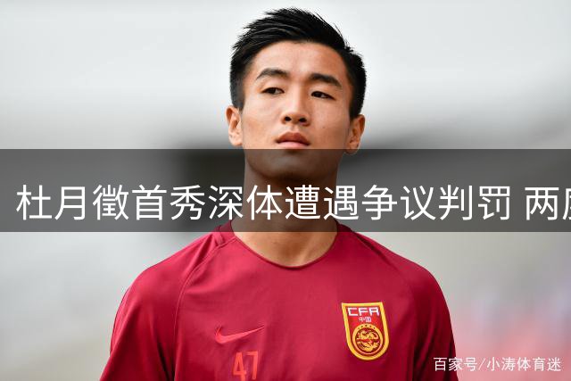 杜月徵首秀深体遭遇争议判罚 两度破门无效显遗憾