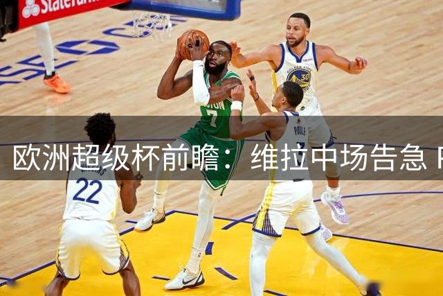 欧洲超级杯前瞻：维拉中场告急 PSG仓促备战