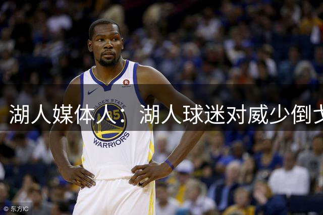 湖人媒体人：湖人球迷对威少倒戈，主要原因是他4700万美元的工资