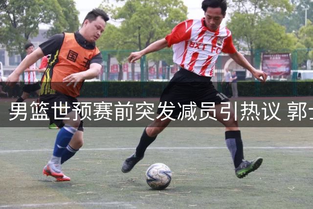 男篮世预赛前突发减员引热议 郭士强为何"反常"拒召周琦？