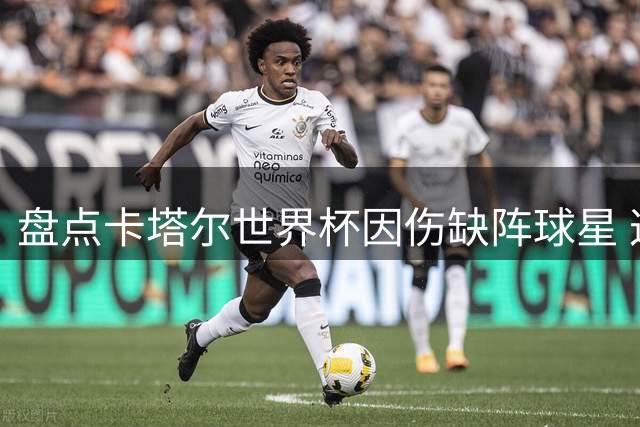 盘点卡塔尔世界杯因伤缺阵球星 这套"伤退11人"阵容堪称豪华