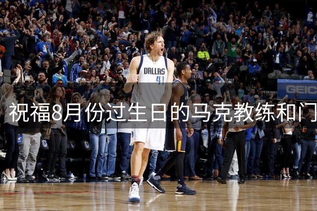 祝福8月份过生日的马克教练和门将李亚楠生日快乐