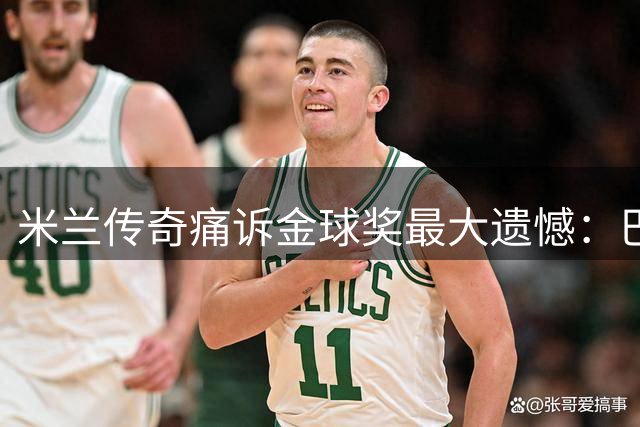 米兰传奇痛诉金球奖最大遗憾：巴雷西落选是足球史上的悲剧