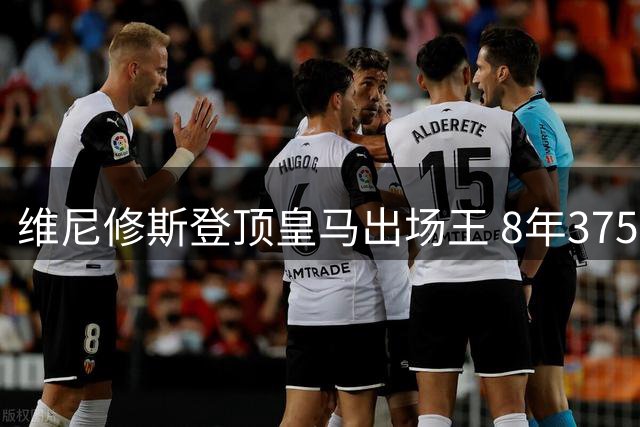 维尼修斯登顶皇马出场王 8年375战127球领跑射手榜
