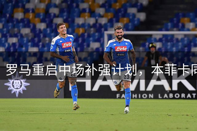 罗马重启中场补强计划，本菲卡同意租借里奥斯