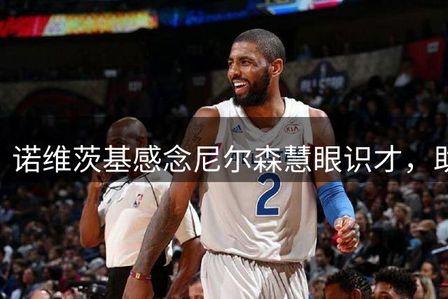诺维茨基感念尼尔森慧眼识才，助其扬长避短