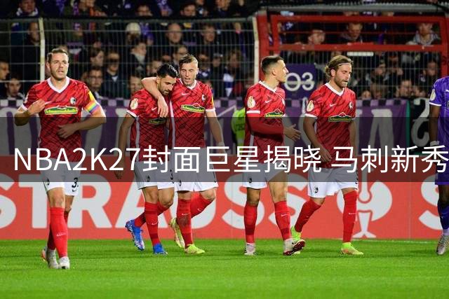 NBA2K27封面巨星揭晓 马刺新秀文班亚马获此殊荣